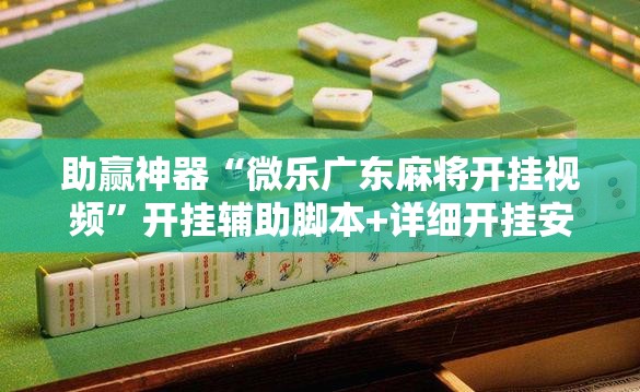 助赢神器“微乐广东麻将开挂视频	”开挂辅助脚本+详细开挂安装教程