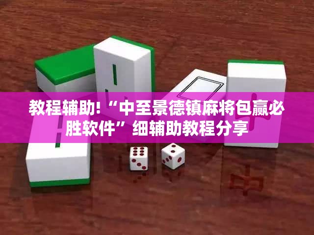 教程辅助!“中至景德镇麻将包赢必胜软件”细辅助教程分享