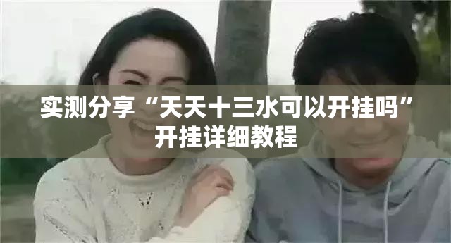 实测分享“天天十三水可以开挂吗”开挂详细教程