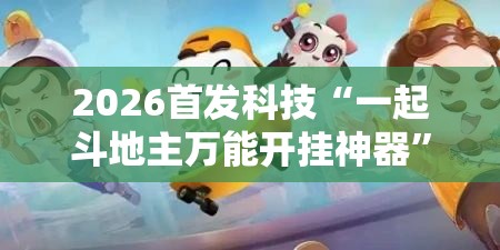 2026首发科技“一起斗地主万能开挂神器”开挂详细教程