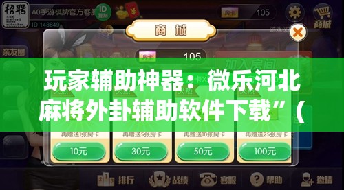 玩家辅助神器：微乐河北麻将外卦辅助软件下载”(免费)开挂辅助教学(最新辅助开挂教程)
