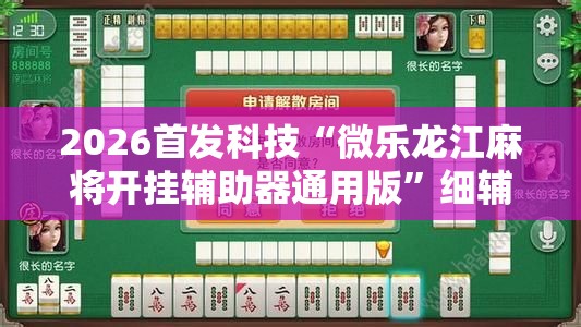 2026首发科技“微乐龙江麻将开挂辅助器通用版”细辅助教程分享